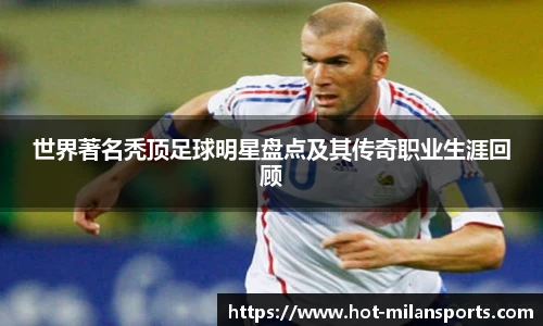 世界著名秃顶足球明星盘点及其传奇职业生涯回顾