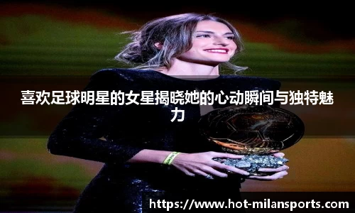 喜欢足球明星的女星揭晓她的心动瞬间与独特魅力