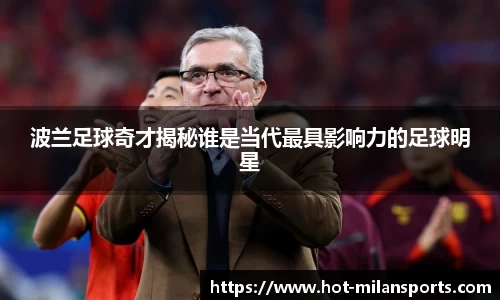 波兰足球奇才揭秘谁是当代最具影响力的足球明星